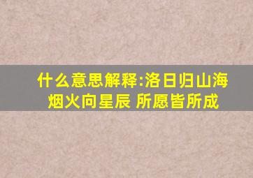 什么意思解释:洛日归山海 烟火向星辰 所愿皆所成